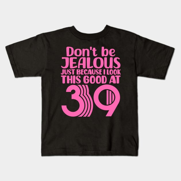 Don't Be Jealous Just Because I look This Good At 39 Kids T-Shirt by colorsplash